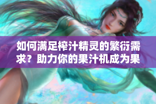 如何满足榨汁精灵的繁衍需求？助力你的果汁机成为果汁生产利器！
