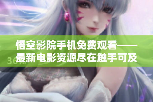 悟空影院手机免费观看——最新电影资源尽在触手可及