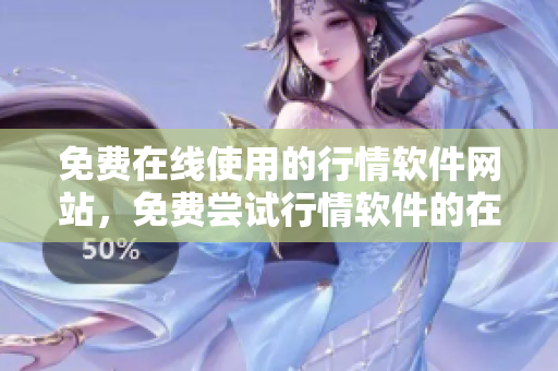 免费在线使用的行情软件网站，免费尝试行情软件的在线平台