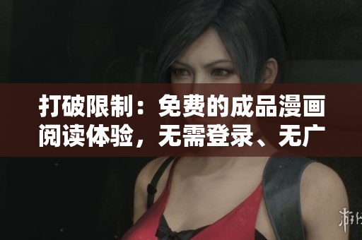 打破限制：免费的成品漫画阅读体验，无需登录、无广告干扰