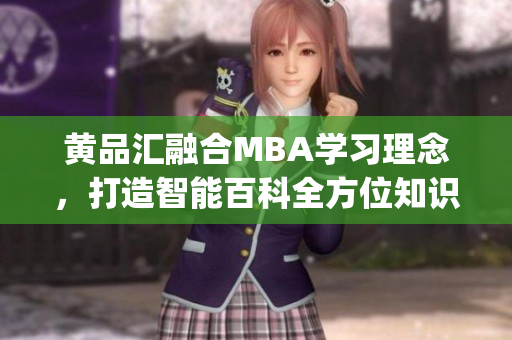 黄品汇融合MBA学习理念，打造智能百科全方位知识体系(1)