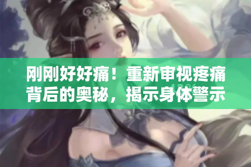 刚刚好好痛！重新审视疼痛背后的奥秘，揭示身体警示信号