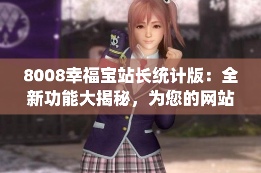 8008幸福宝站长统计版：全新功能大揭秘，为您的网站增添魅力(1)