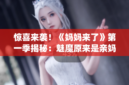 惊喜来袭！《妈妈来了》第一季揭秘：魅魔原来是亲妈！(1)