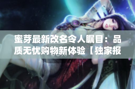 蜜芽最新改名令人瞩目：品质无忧购物新体验【独家报道】(1)