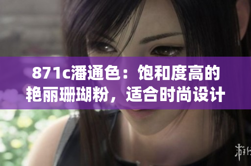 871c潘通色：饱和度高的艳丽珊瑚粉，适合时尚设计和家居装饰(1)