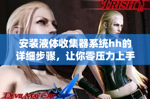 安装液体收集器系统hh的详细步骤，让你零压力上手。