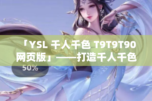 「YSL 千人千色 T9T9T90 网页版」——打造千人千色的美妆秘籍
