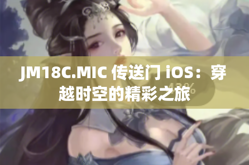 JM18C.MIC 传送门 iOS：穿越时空的精彩之旅