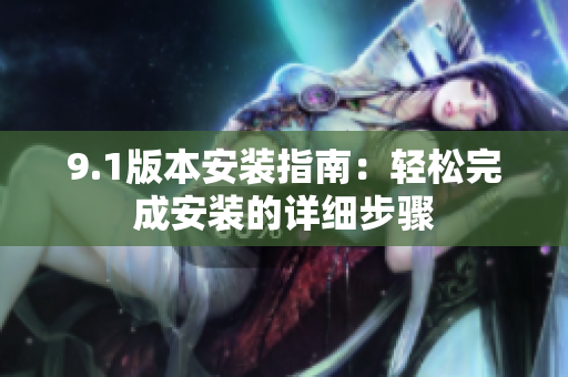 9.1版本安装指南：轻松完成安装的详细步骤