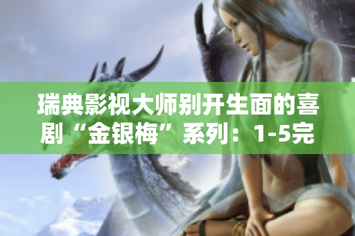 瑞典影视大师别开生面的喜剧“金银梅”系列：1-5完整版，经典重现，惊喜不断！