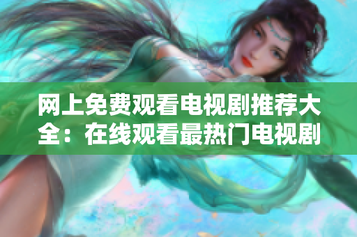网上免费观看电视剧推荐大全：在线观看最热门电视剧列表