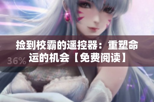 捡到校霸的遥控器：重塑命运的机会【免费阅读】
