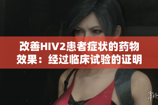 改善HIV2患者症状的药物效果：经过临床试验的证明