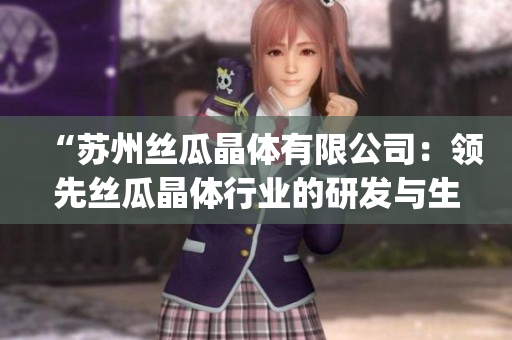 “苏州丝瓜晶体有限公司：领先丝瓜晶体行业的研发与生产专家”(1)