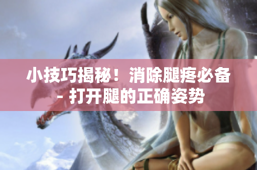小技巧揭秘！消除腿疼必备 - 打开腿的正确姿势