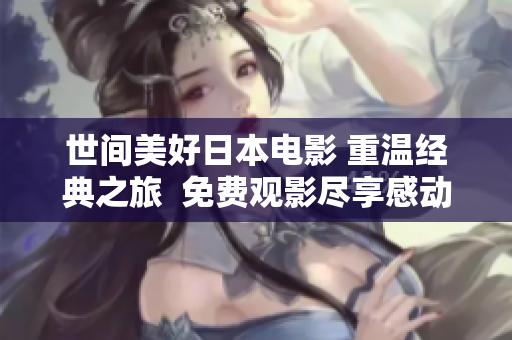 世间美好日本电影 重温经典之旅  免费观影尽享感动与温馨