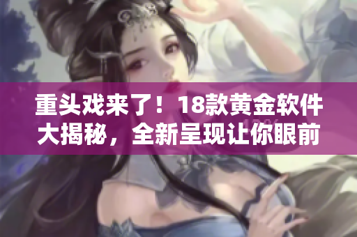 重头戏来了！18款黄金软件大揭秘，全新呈现让你眼前一亮