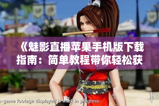 《魅影直播苹果手机版下载指南：简单教程带你轻松获取》