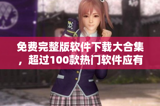 免费完整版软件下载大合集，超过100款热门软件应有尽有