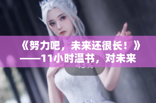 《努力吧，未来还很长！》——11小时温书，对未来保持信心