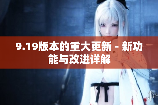 9.19版本的重大更新 - 新功能与改进详解