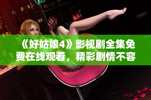《好姑娘4》影视剧全集免费在线观看，精彩剧情不容错过!