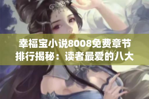 幸福宝小说8008免费章节排行揭秘：读者最爱的八大精彩篇章！(1)