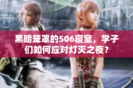 黑暗笼罩的506寝室，学子们如何应对灯灭之夜？