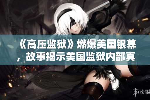 《高压监狱》燃爆美国银幕，故事揭示美国监狱内部真相！