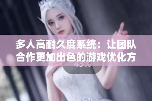 多人高耐久度系统：让团队合作更加出色的游戏优化方案