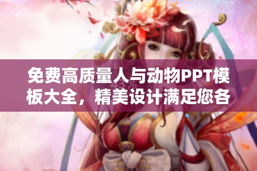 免费高质量人与动物PPT模板大全，精美设计满足您各种需求