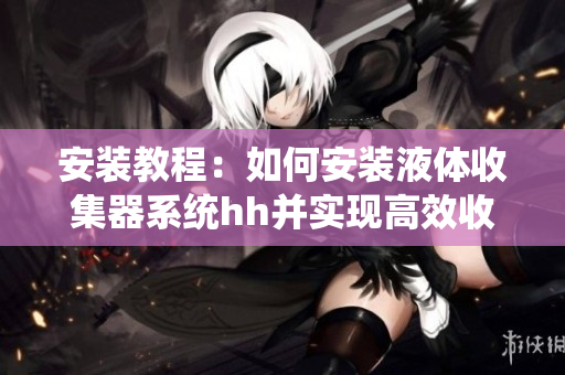 安装教程：如何安装液体收集器系统hh并实现高效收集液体
