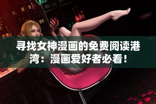 寻找女神漫画的免费阅读港湾：漫画爱好者必看！