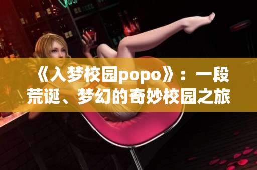 《入梦校园popo》：一段荒诞、梦幻的奇妙校园之旅