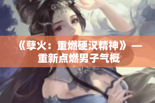《孽火：重燃硬汉精神》 — 重新点燃男子气概