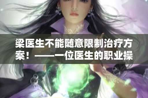 梁医生不能随意限制治疗方案！——一位医生的职业操守