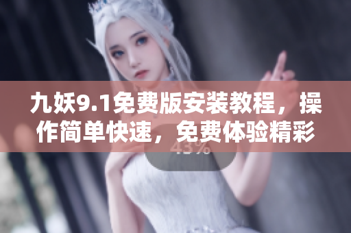 九妖9.1免费版安装教程，操作简单快速，免费体验精彩功能