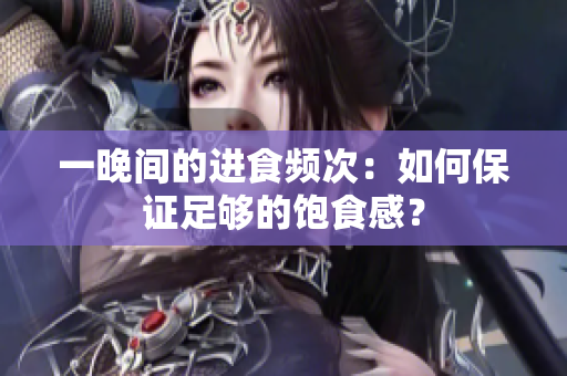 一晚间的进食频次：如何保证足够的饱食感？