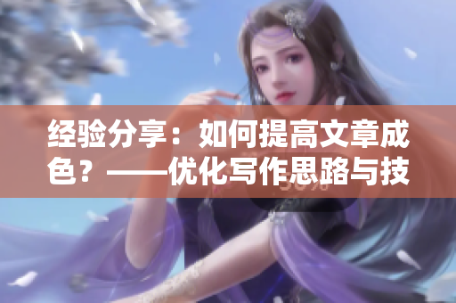 经验分享：如何提高文章成色？——优化写作思路与技巧