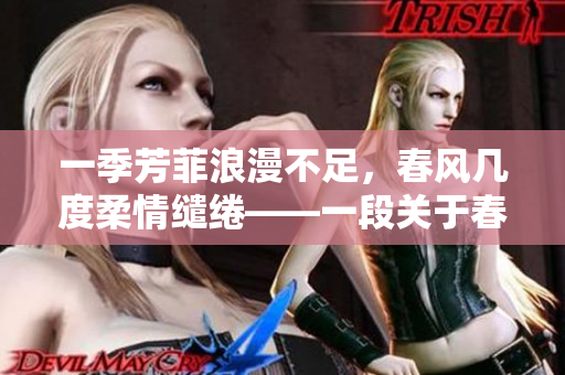 一季芳菲浪漫不足，春风几度柔情缱绻——一段关于春风的诗意故事