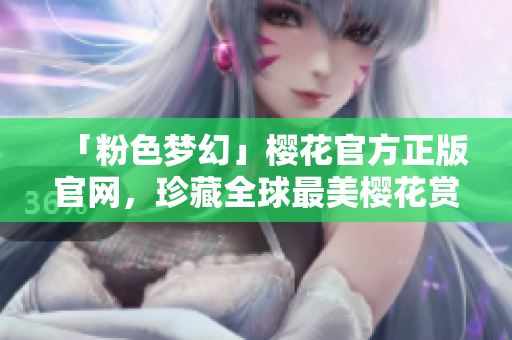 「粉色梦幻」樱花官方正版官网，珍藏全球最美樱花赏析攻略