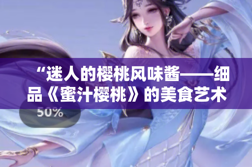 “迷人的樱桃风味酱——细品《蜜汁樱桃》的美食艺术”