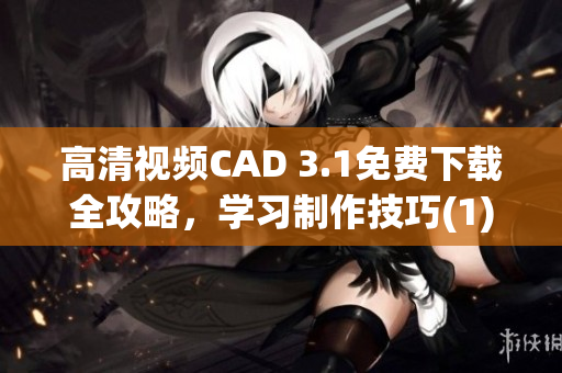 高清视频CAD 3.1免费下载全攻略，学习制作技巧(1)