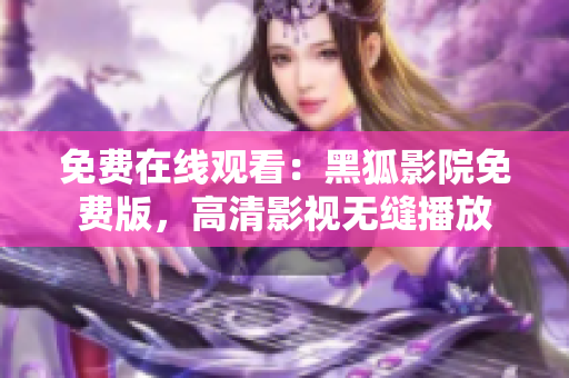 免费在线观看：黑狐影院免费版，高清影视无缝播放
