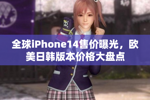 全球iPhone14售价曝光，欧美日韩版本价格大盘点