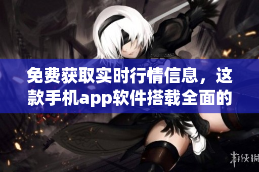 免费获取实时行情信息，这款手机app软件搭载全面的行情网站功能