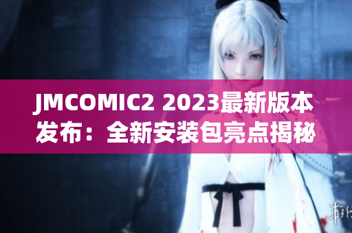 JMCOMIC2 2023最新版本发布：全新安装包亮点揭秘