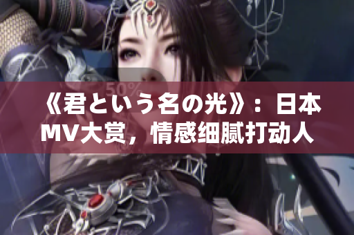 《君という名の光》：日本MV大赏，情感细腻打动人心。