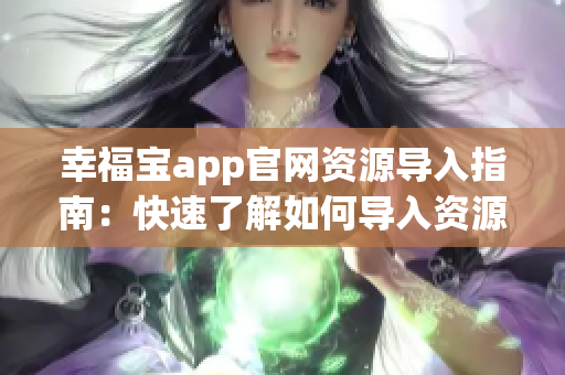 幸福宝app官网资源导入指南：快速了解如何导入资源，体验更多功能！(1)